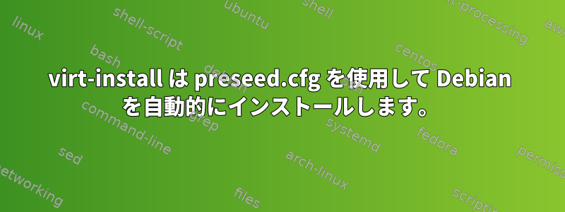 virt-install は preseed.cfg を使用して Debian を自動的にインストールします。