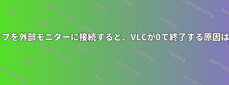 ラップトップを外部モニターに接続すると、VLCが0で終了する原因は何ですか?