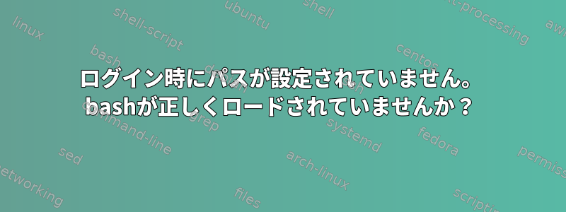 ログイン時にパスが設定されていません。 bashが正しくロードされていませんか？