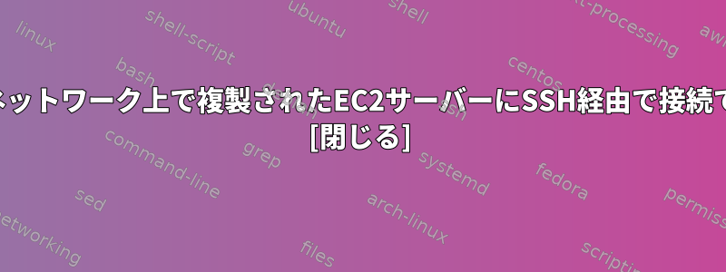 パブリックネットワーク上で複製されたEC2サーバーにSSH経由で接続できません。 [閉じる]