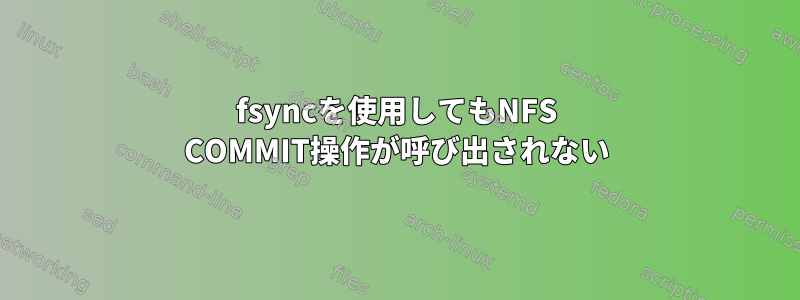 fsyncを使用してもNFS COMMIT操作が呼び出されない