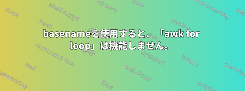 basenameを使用すると、「awk for loop」は機能しません。