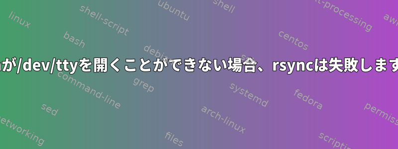 sshが/dev/ttyを開くことができない場合、rsyncは失敗します。