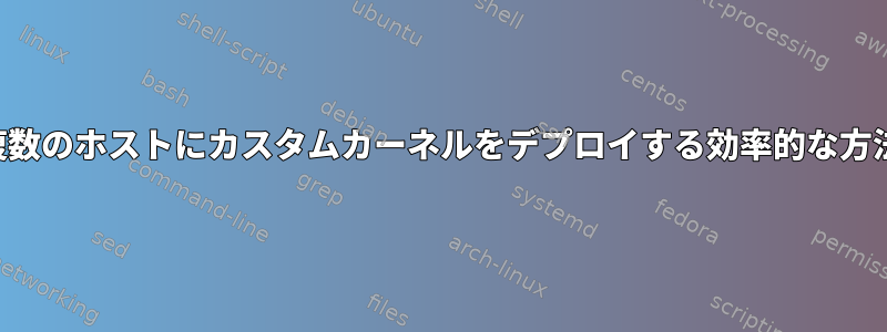 複数のホストにカスタムカーネルをデプロイする効率的な方法