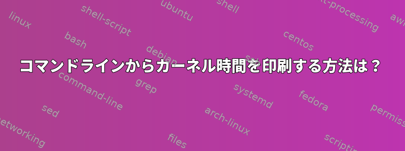 コマンドラインからカーネル時間を印刷する方法は？