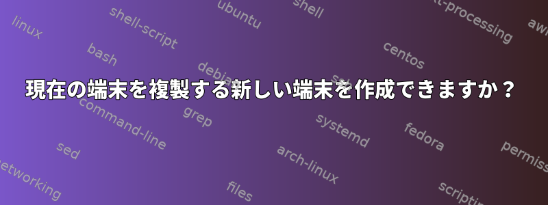 現在の端末を複製する新しい端末を作成できますか？