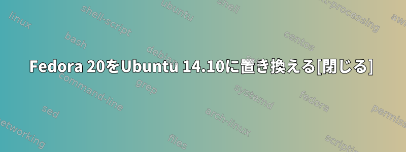 Fedora 20をUbuntu 14.10に置き換える[閉じる]