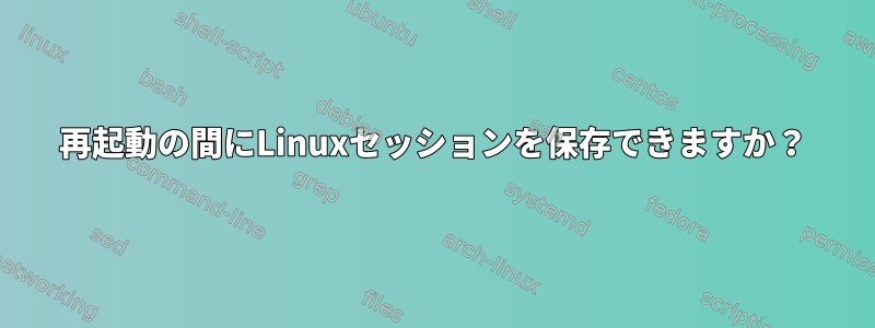 再起動の間にLinuxセッションを保存できますか？