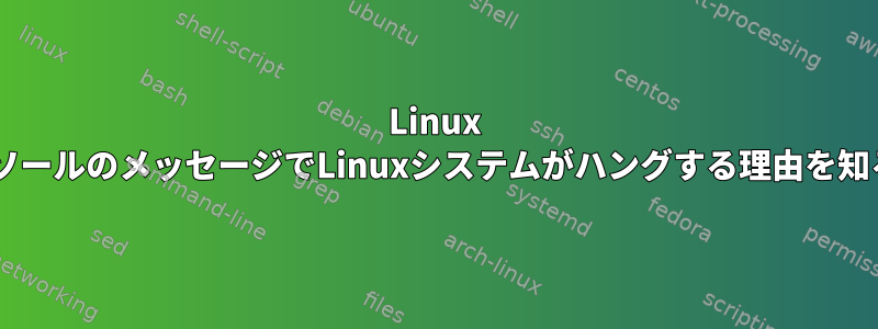 Linux +コンソールのメッセージでLinuxシステムがハングする理由を知る方法