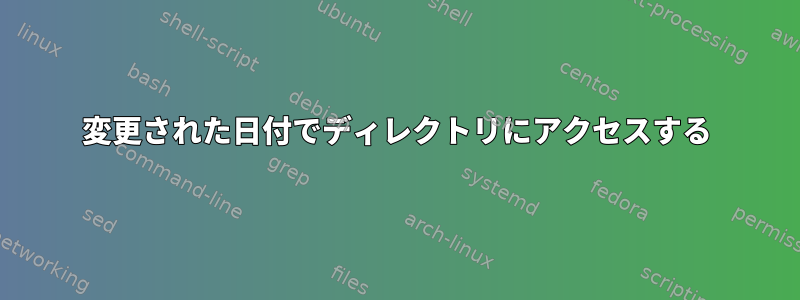 変更された日付でディレクトリにアクセスする