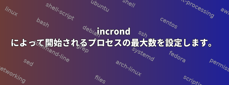 incrond によって開始されるプロセスの最大数を設定します。