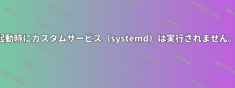 起動時にカスタムサービス（systemd）は実行されません。