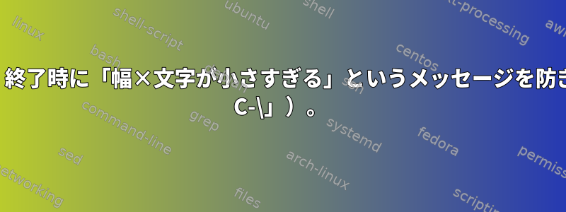 GNU画面は、終了時に「幅×文字が小さすぎる」というメッセージを防ぎます（「Ca C-\」）。