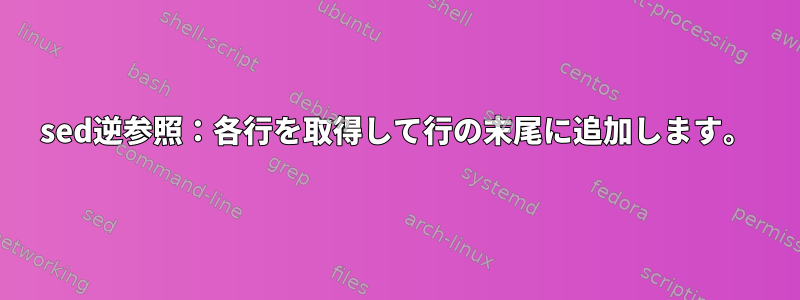 sed逆参照：各行を取得して行の末尾に追加します。