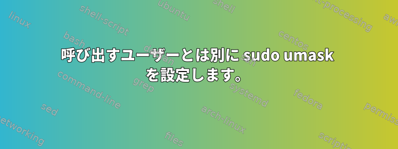 呼び出すユーザーとは別に sudo umask を設定します。