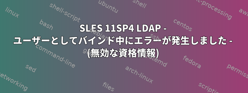 SLES 11SP4 LDAP - ユーザーとしてバインド中にエラーが発生しました - (無効な資格情報)