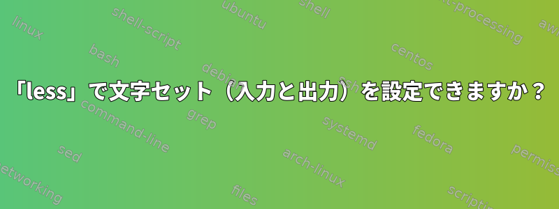 「less」で文字セット（入力と出力）を設定できますか？