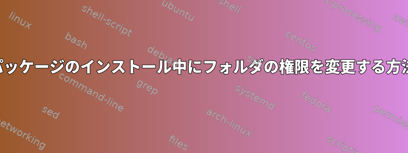 パッケージのインストール中にフォルダの権限を変更する方法