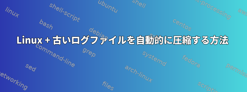 Linux + 古いログファイルを自動的に圧縮する方法