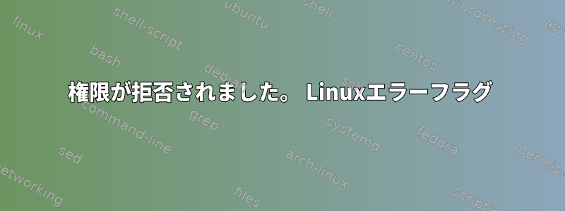 権限が拒否されました。 Linuxエラーフラグ