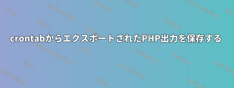 crontabからエクスポートされたPHP出力を保存する