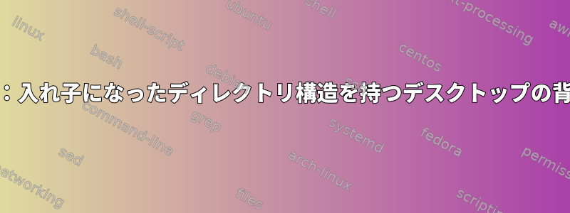 Cinnamon：入れ子になったディレクトリ構造を持つデスクトップの背景ですか？