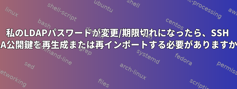 私のLDAPパスワードが変更/期限切れになったら、SSH RSA公開鍵を再生成または再インポートする必要がありますか？