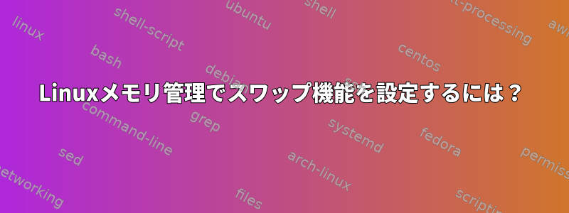 Linuxメモリ管理でスワップ機能を設定するには？