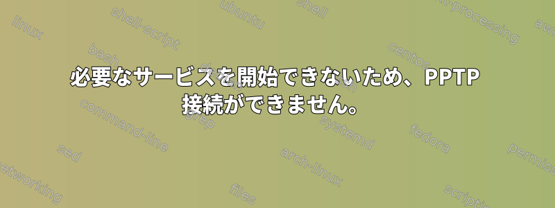 必要なサービスを開始できないため、PPTP 接続ができません。