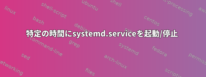 特定の時間にsystemd.serviceを起動/停止