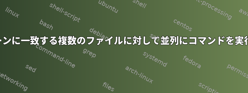 パターンに一致する複数のファイルに対して並列にコマンドを実行する