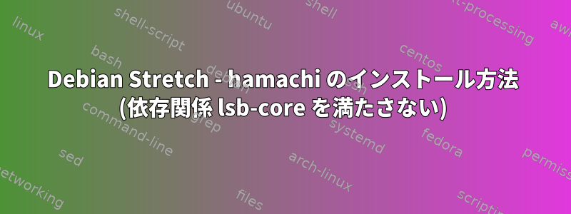 Debian Stretch - hamachi のインストール方法 (依存関係 lsb-core を満たさない)