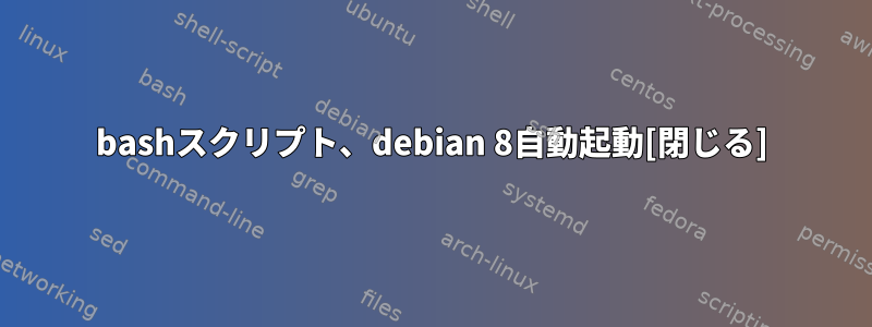 bashスクリプト、debian 8自動起動[閉じる]