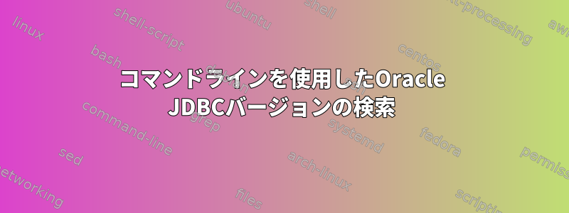 コマンドラインを使用したOracle JDBCバージョンの検索