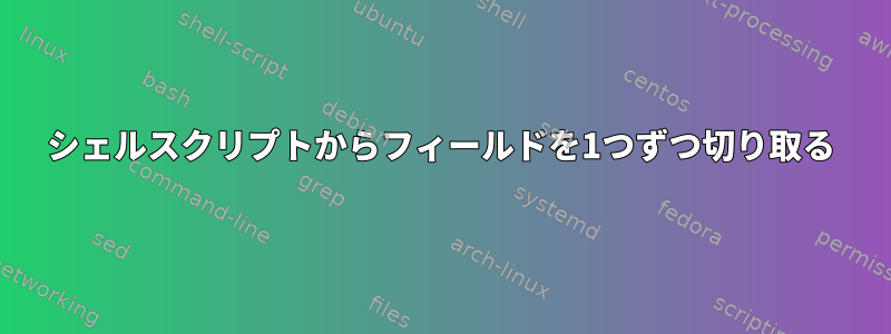 シェルスクリプトからフィールドを1つずつ切り取る