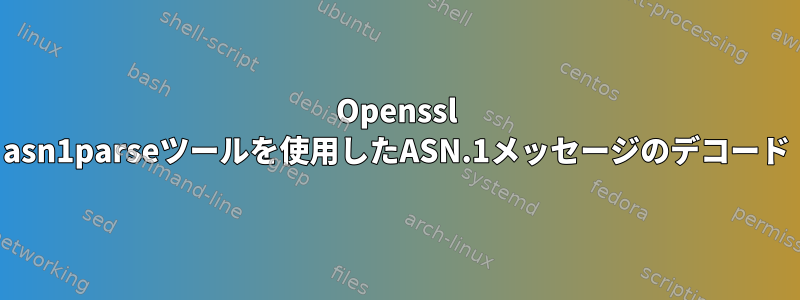 Openssl asn1parseツールを使用したASN.1メッセージのデコード