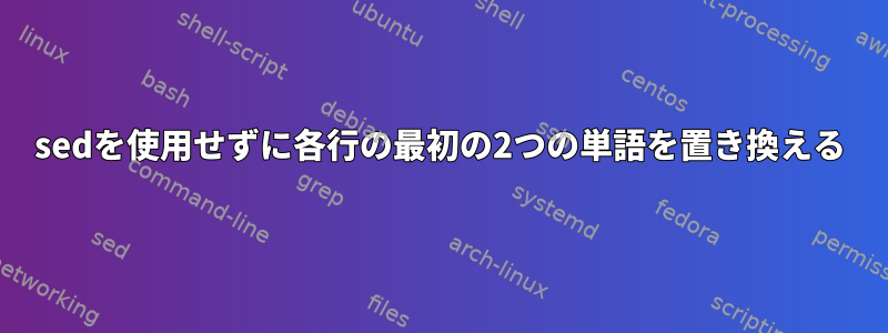 sedを使用せずに各行の最初の2つの単語を置き換える