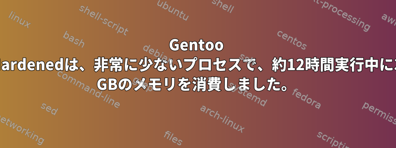 Gentoo Hardenedは、非常に少ないプロセスで、約12時間実行中に3 GBのメモリを消費しました。