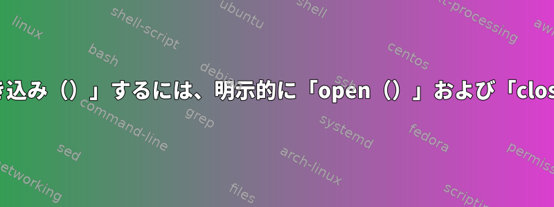 Unixシステムでファイルを「読み取り（）」または「書き込み（）」するには、明示的に「open（）」および「close（）」ファイルを使用する必要があるのはなぜですか？