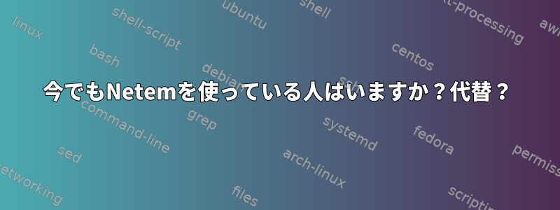 今でもNetemを使っている人はいますか？代替？