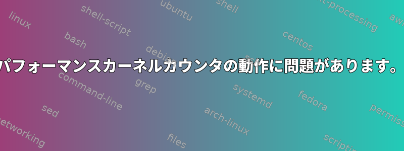 パフォーマンスカーネルカウンタの動作に問題があります。