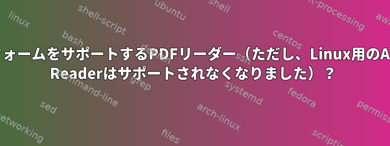 XFAフォームをサポートするPDFリーダー（ただし、Linux用のAdobe Readerはサポートされなくなりました）？