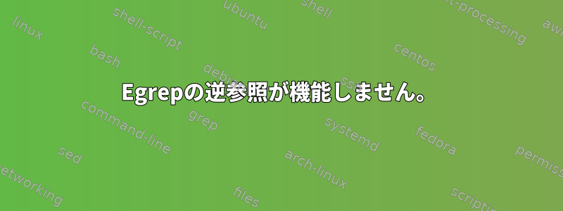 Egrepの逆参照が機能しません。