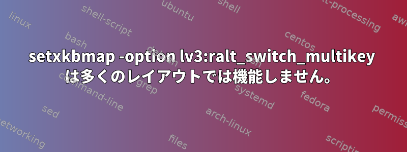 setxkbmap -option lv3:ralt_switch_multikey は多くのレイアウトでは機能しません。