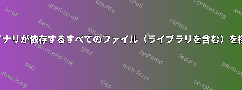 バイナリが依存するすべてのファイル（ライブラリを含む）を探す