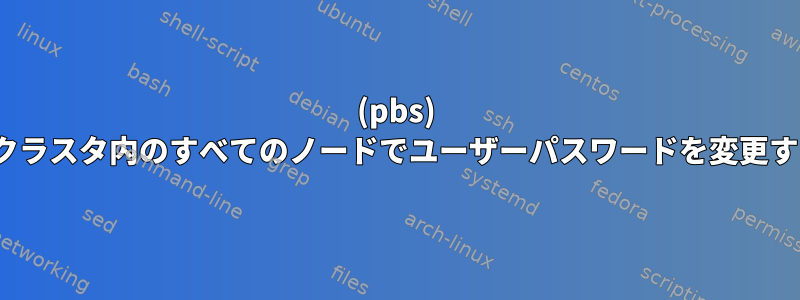 (pbs) Linuxクラスタ内のすべてのノードでユーザーパスワードを変更する方法