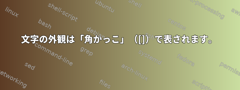 文字の外観は「角かっこ」（[]）で表されます。