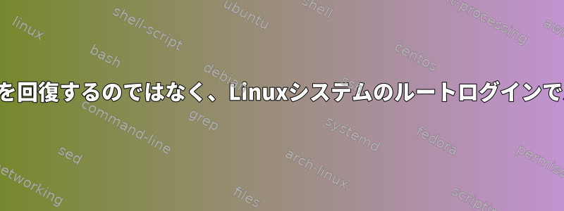 ハッシュから新しいパスワードを回復するのではなく、Linuxシステムのルートログインでパスワードを忘れたときの回復