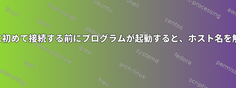 インターネットに初めて接続する前にプログラムが起動すると、ホスト名を解決できません。