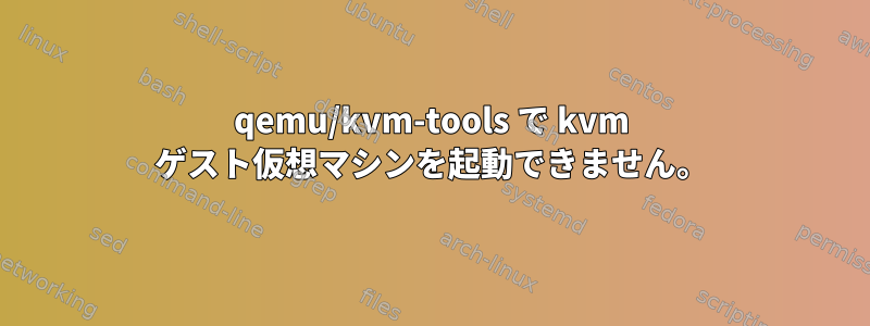 qemu/kvm-tools で kvm ゲスト仮想マシンを起動できません。